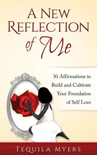 A New Reflection of Me: 30 Affirmations To Build And Cultivate Your Foundation Of Self Love