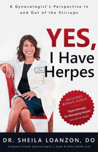 Title: Yes, I Have Herpes: A Gynecologist's Perspective In and Out of the Stirrups, Author: Dr. Sheila Loanzon DO