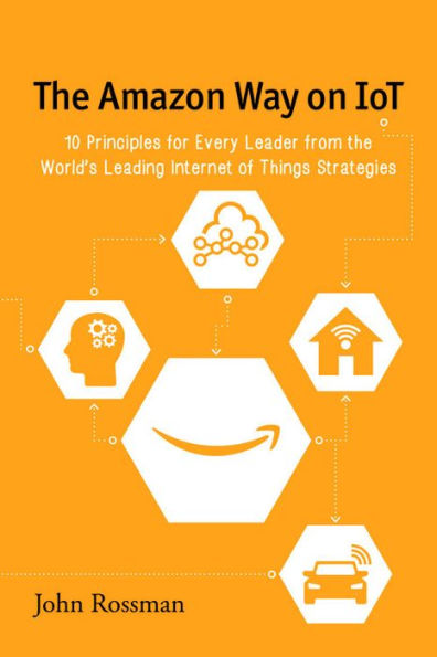 the Amazon Way on IoT: 10 Principles for Every Leader from World's Leading Internet of Things Strategies