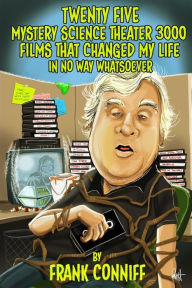 Title: Twenty Five Mystery Science Theater 3000 Films That Changed My Life In No Way Whatsoever, Author: Frank Conniff