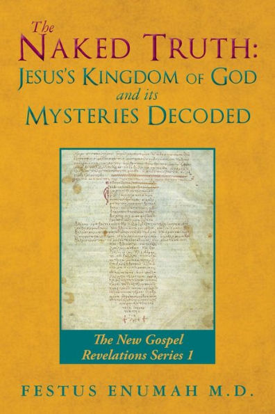 The Naked Truth: Jesus's Kingdom of God and its Mysteries Decoded: The New Gospel Revelations Series 1