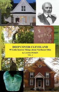 Title: Deep Cover Cleveland, VOL I: 99 Little Known Things about Northeast Ohio, Author: Laura M. Peskin