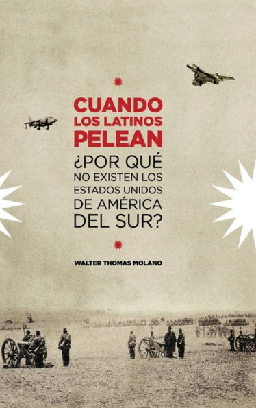 Cuando Los Latinos Pelean: Por Que No Existen Los Estados Unidos de America Del Sur?