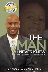 Title: The Man I Never Knew: How Leadership Can Be Developed By Faith, Family, and Friends, Author: Dr. Samuel Jones Consulting