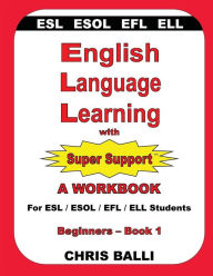 Title: English Language Learning with Super Support: Beginners - Book 1: A WORKBOOK For ESL / ESOL / EFL / ELL Students, Author: Chris Balli