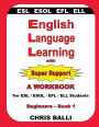 English Language Learning with Super Support: Beginners - Book 1: A WORKBOOK For ESL / ESOL / EFL / ELL Students