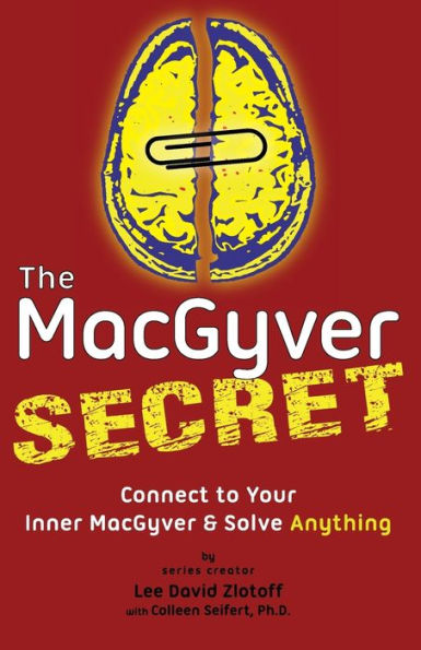 The MacGyver Secret: Connect to Your Inner MacGyver And Solve Anything