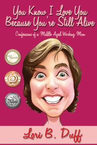 Title: You Know I Love You Because You're Still Alive: Confessions of a Middle Aged Working Mom, Author: The Slayen & Fox Guitar Duo