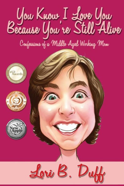 You Know I Love You Because You're Still Alive: Confessions of a Middle Aged Working Mom