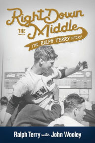 Title: Right Down the Middle: The Ralph Terry Story, Author: Ralph Terry