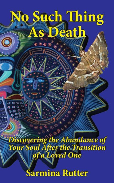 No Such Thing As Death: Discovering the Abundance of Your Soul After the Transition of a Loved One