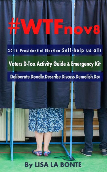 #WTFnov8 - 2016 Presidential Election - Self-help Us All!: Voters D-Tox Activity Guide & Emergency Kit