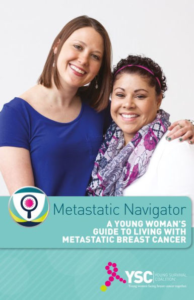 Young Survival Coalition Metastatic Navigator: A Young Women's Guide to Living with Metastatic Breast Cancer