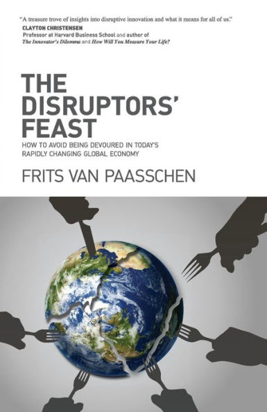 The Disruptors' Feast: How to avoid being devoured today's rapidly changing global economy