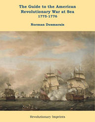 Title: The Guide to the American Revolutionary War at Sea: Vol. 1 1775-1776, Author: Norman Desmarais