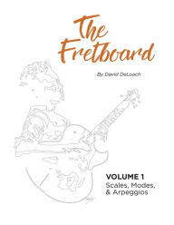 Title: The Fretboard: Volume 1: Scales, Modes, and Arpeggios, Author: David DeLoach