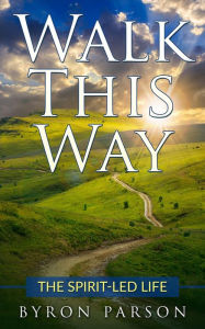 Title: Walk This Way: The Spirit-Led Life, Author: Byron Parson