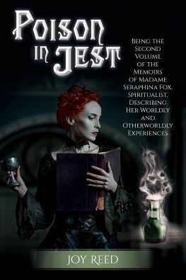 Poison in Jest: Being the Second Volume of the Memoirs of Madame Seraphina Fox, Spiritualist, Describing Her Worldly and Otherworldly Experiences
