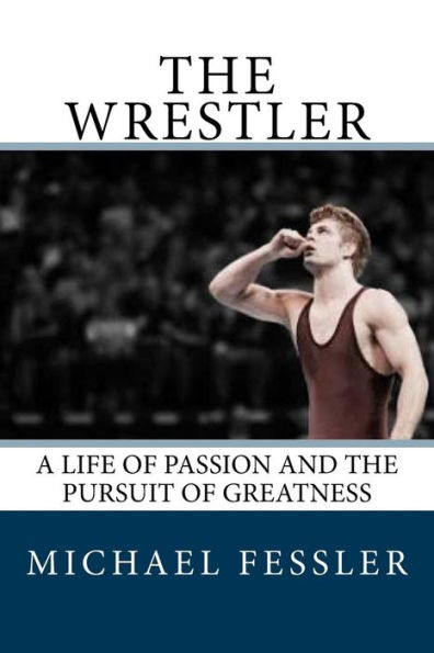 The Wrestler: A Life of Passion and the Pursuit of Greatness