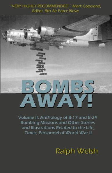 BOMBS AWAY! Volume II: Anthology of B-17 and B-24 Bombing Missions and Other Stories and Illustrations Related to the Life, Times, Personnel of World War II