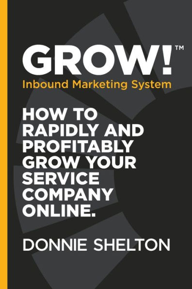 Grow! Inbound Marketing System: How to rapidly and profitably grow your service company online