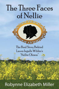 Title: The Three Faces of Nellie: The Real Story Behind Laura Ingalls Wilder's 