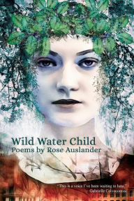 Title: Wild Water Child: Poems by Rose Auslander, Author: Rose Auslander
