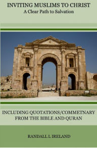 Title: Inviting Muslims to Christ: A Clear Path to Salvation Including Quotations/Commentary from the Bible and Quran, Author: Randall L Ireland