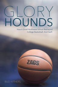 Title: Glory Hounds: How a Small Northwest School Reshaped College Basketball.And Itself., Author: Bud Withers