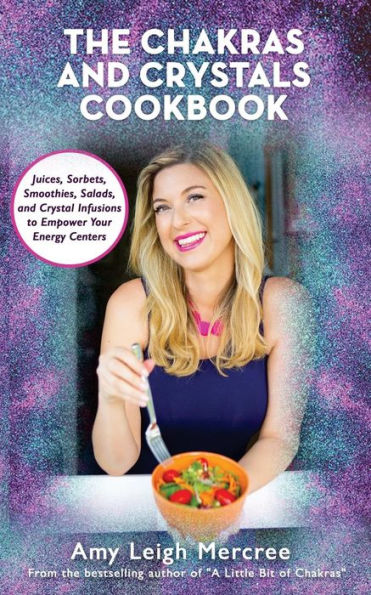 The Chakras and Crystals Cookbook: Juices, Sorbets, Smoothies, Salads, and Soups to Empower Your Energy Centers