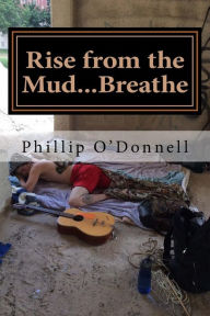 Title: Rise from the Mud...Breathe, Author: Phillip Michael O'Donnell