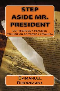 Title: Step Aside Mr. President: Let there be a Peaceful Transition of Power in Rwanda, Author: Ficara