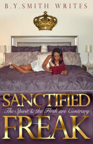 Title: Sanctified Freak: The Spirit & Flesh are Contrary, Author: Brad Frey