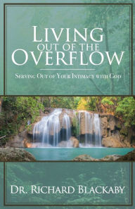 Title: Living Out of the Overflow: Serving Out of Your Intimacy with God, Author: Richard Blackaby