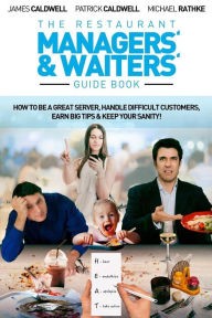 Title: The Restaurant Managers' and Waiters' Guide Book: How to be a Great Server, Handle Difficult Customers, Earn Big Tips amp; Keep Your Sanity!, Author: James Caldwell