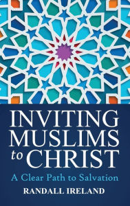 Title: Inviting Muslims To Christ: Including Quotations and Commentary from the Bible and Quran, Author: Randall L Ireland