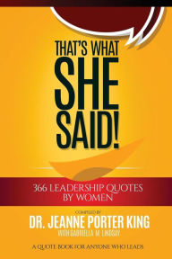 Title: That's What She Said! 366 Leadership Quotes by Women: A Quote Book for Anyone Who Leads, Author: Jeanne Porter King