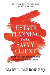 Title: Estate Planning for the Savvy Client: What You Need to Know Before You Meet With Your Lawyer, Author: Mary L Barrow