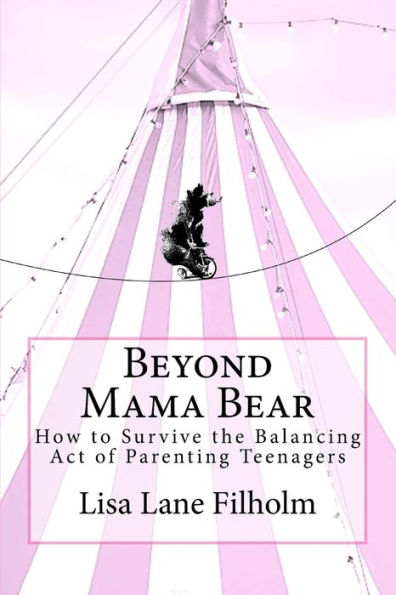 Beyond Mama Bear: How to Survive the Balancing Act of Parenting Teenagers