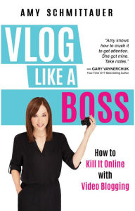 Title: Vlog Like a Boss: How to Kill It Online with Video Blogging, Author: Amy Schmittauer