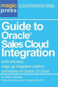 Title: Guide to Oracle(R) Sales Cloud Integration: quick and easy magic xpi integration platform connectivity for Oracle CX Cloud, Author: Glenn C Johnson