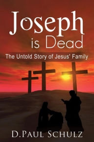 Title: Joseph is Dead: The Untold Story of Jesus' Family, Author: D. Paul Schulz