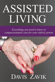 Title: Assisted Living: Everything you need to know to compassionately care for your elderly parent, Author: Valeri Barinov