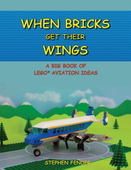 When Bricks Get Their Wings: A Big Book of LEGO Aviation Ideas