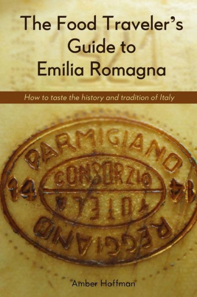 The Food Traveler's Guide to Emilia Romagna: Tasting the history and tradition of Italy