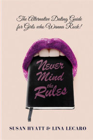 Title: Never Mind the Rules: The Alternative Dating Guide for Girls Who Wanna Rock!, Author: Susan Hyatt