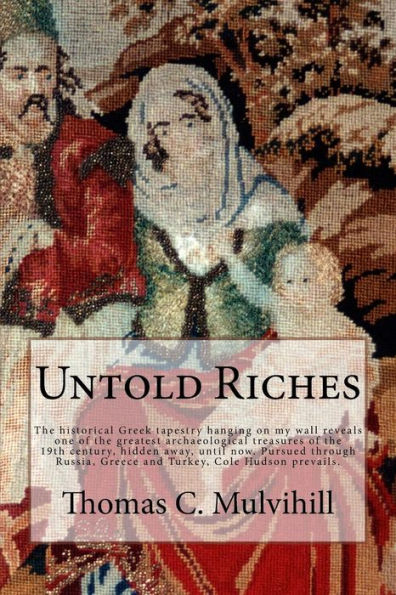 Untold Riches: The historical Greek tapestry hanging on my wall reveals one of the greatest archaeological treasures of the 19th century, hidden away, until now. Pursued through Russia, Greece and Turkey, Cole Hudson prevails.