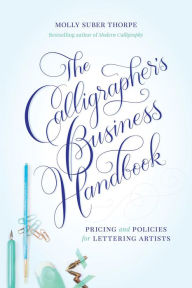Title: The Calligrapher's Business Handbook: Pricing & Policies for Lettering Artists, Author: Molly Suber Thorpe