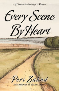 Title: Every Scene By Heart: A Camino de Santiago Memoir, Author: Brian Zahnd