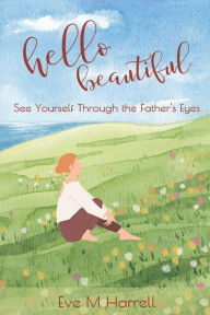 Title: Hello Beautiful: See Yourself Through the Father's Eyes, Author: Eve M Harrell